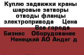 Куплю задвижки краны шаровые затворы отводы фланцы электропривода  › Цена ­ 90 000 - Все города Бизнес » Оборудование   . Ненецкий АО,Андег д.